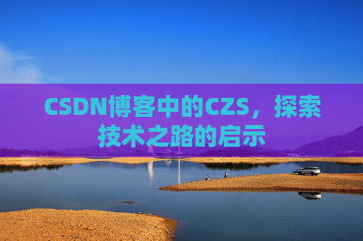 CSDN博客中的CZS，探索技术之路的启示